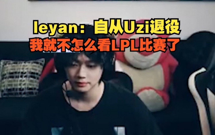 Leyan：自从Uzi退役我就不怎么看LPL了乌兹是我唯一的偶像！