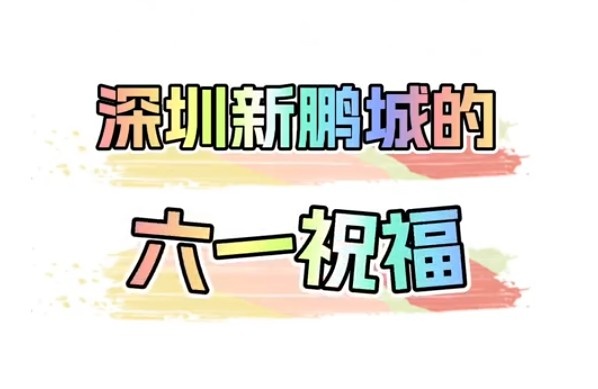 叮，这是你的六一祝福深圳新鹏城祝小朋友六一快乐！